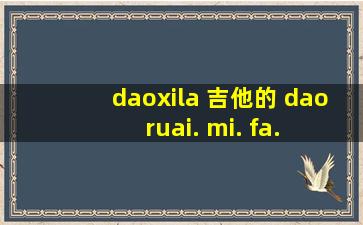 daoxila 吉他的 dao ruai. mi. fa. sao. la. xi. dao分别在几弦几品